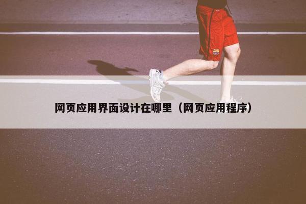 网页应用界面设计在哪里（网页应用程序）
