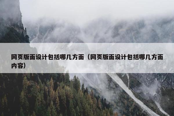网页版面设计包括哪几方面（网页版面设计包括哪几方面内容）