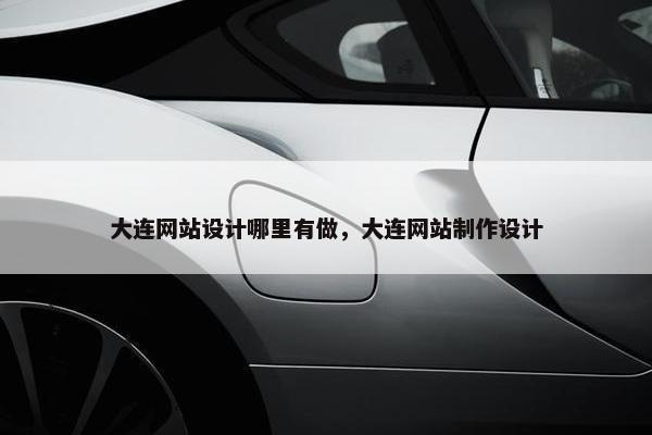大连网站设计哪里有做，大连网站制作设计
