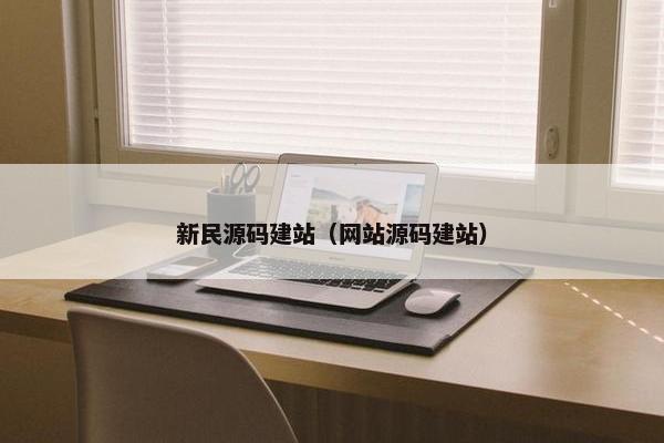 新民源码建站（网站源码建站）
