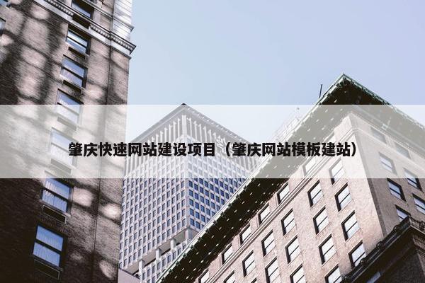 肇庆快速网站建设项目（肇庆网站模板建站）