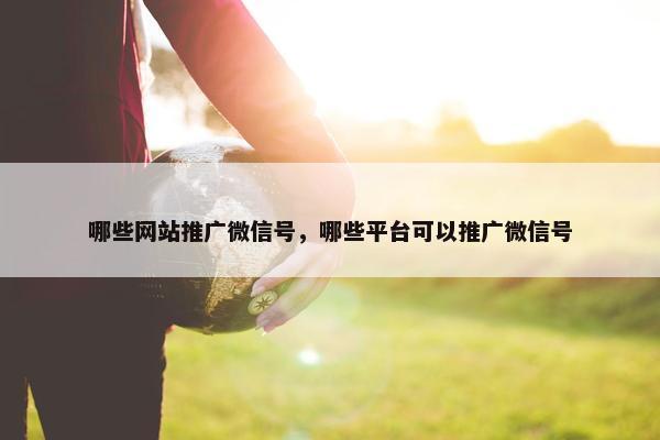 哪些网站推广微信号，哪些平台可以推广微信号
