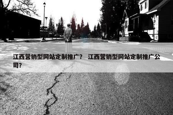 江西营销型网站定制推广？ 江西营销型网站定制推广公司？