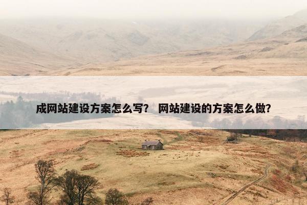 成网站建设方案怎么写？ 网站建设的方案怎么做？
