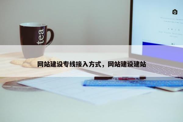 网站建设专线接入方式，网站建设建站