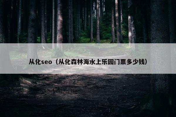 从化seo（从化森林海水上乐园门票多少钱）