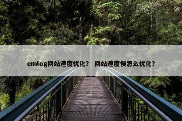 emlog网站速度优化？ 网站速度慢怎么优化？