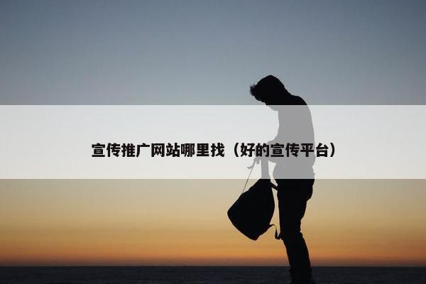 宣传推广网站哪里找（好的宣传平台）