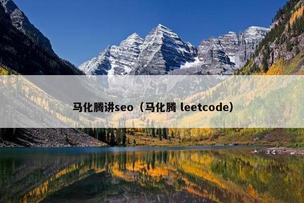 马化腾讲seo（马化腾 leetcode）