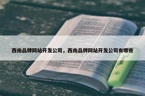 西南品牌网站开发公司，西南品牌网站开发公司有哪些