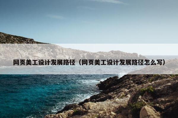 网页美工设计发展路径（网页美工设计发展路径怎么写）