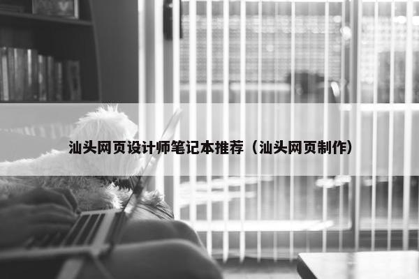 汕头网页设计师笔记本推荐（汕头网页制作）
