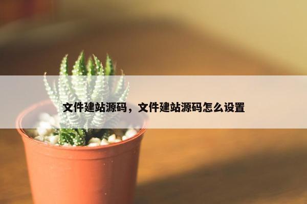 文件建站源码，文件建站源码怎么设置