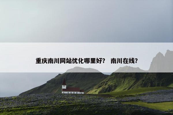 重庆南川网站优化哪里好？ 南川在线？