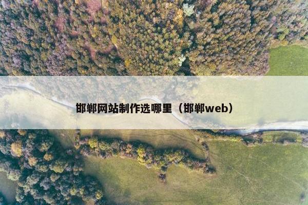 邯郸网站制作选哪里（邯郸web）