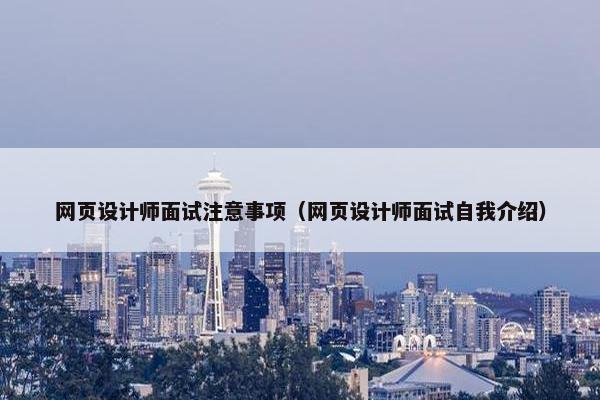 网页设计师面试注意事项（网页设计师面试自我介绍）