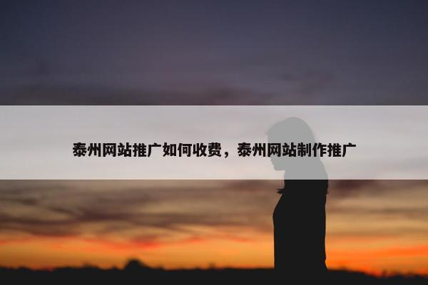泰州网站推广如何收费，泰州网站制作推广