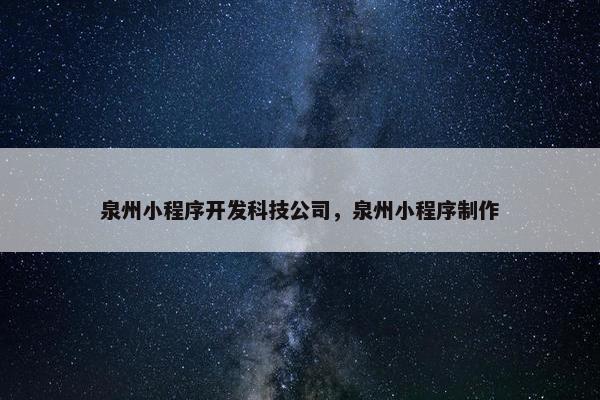 泉州小程序开发科技公司，泉州小程序制作