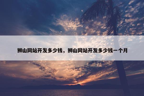 狮山网站开发多少钱，狮山网站开发多少钱一个月
