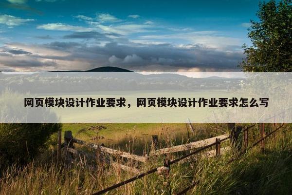 网页模块设计作业要求，网页模块设计作业要求怎么写