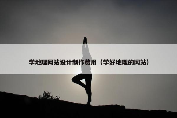 学地理网站设计制作费用（学好地理的网站）