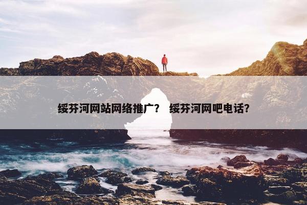 绥芬河网站网络推广？ 绥芬河网吧电话？