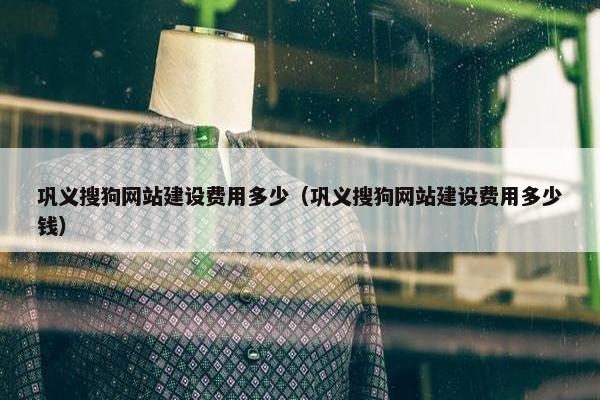 巩义搜狗网站建设费用多少（巩义搜狗网站建设费用多少钱）