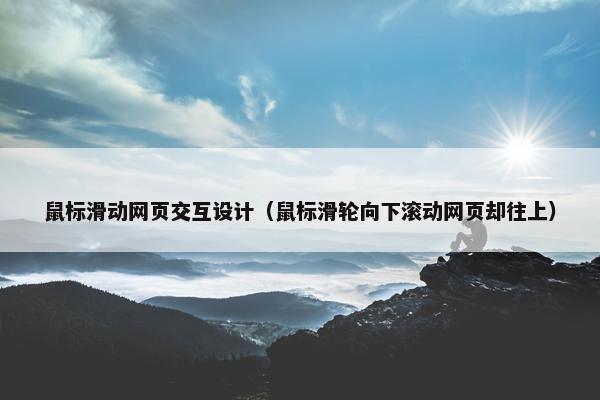 鼠标滑动网页交互设计（鼠标滑轮向下滚动网页却往上）