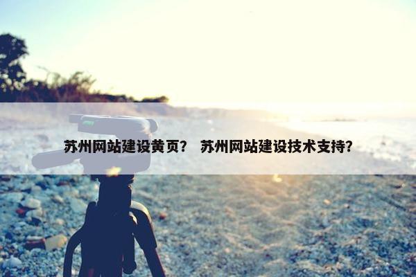苏州网站建设黄页？ 苏州网站建设技术支持？