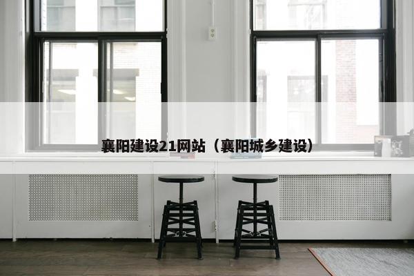 襄阳建设21网站（襄阳城乡建设）