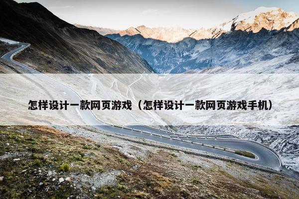 怎样设计一款网页游戏（怎样设计一款网页游戏手机）