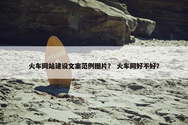 火车网站建设文案范例图片？ 火车网好不好？