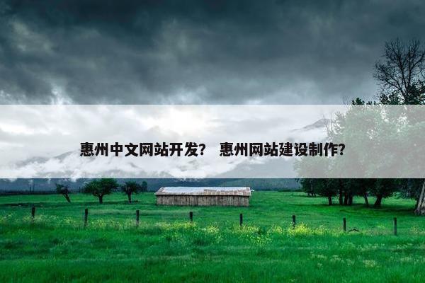 惠州中文网站开发？ 惠州网站建设制作？