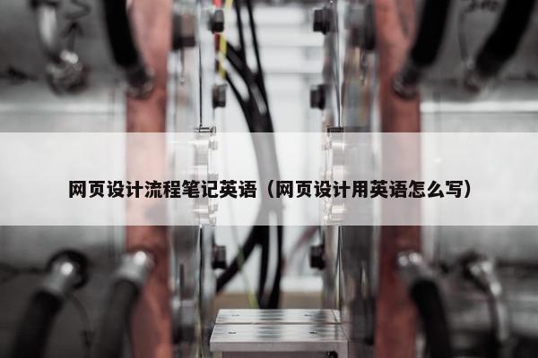 网页设计流程笔记英语（网页设计用英语怎么写）