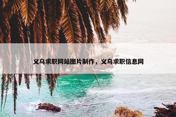 义乌求职网站图片制作，义乌求职信息网