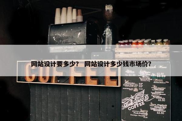 网站设计要多少？ 网站设计多少钱市场价？