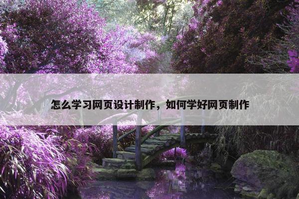 怎么学习网页设计制作，如何学好网页制作