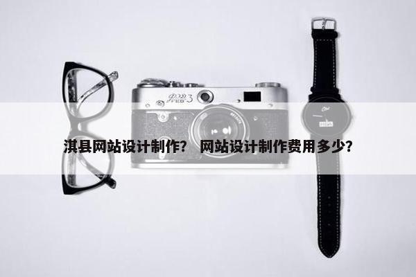 淇县网站设计制作？ 网站设计制作费用多少？
