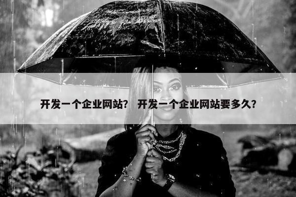 开发一个企业网站？ 开发一个企业网站要多久？