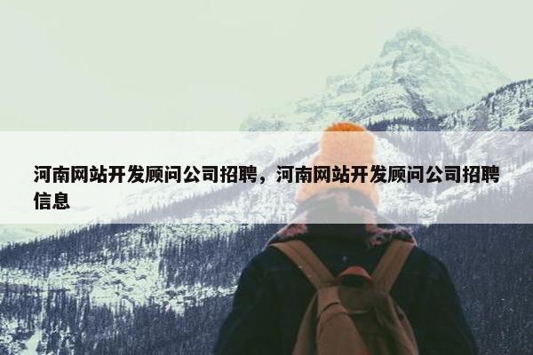 河南网站开发顾问公司招聘，河南网站开发顾问公司招聘信息