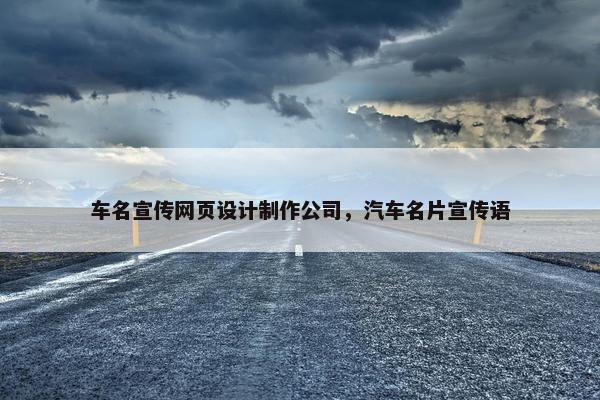车名宣传网页设计制作公司，汽车名片宣传语