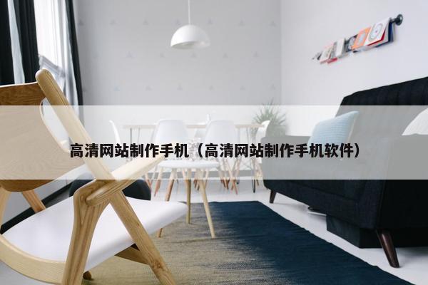 高清网站制作手机（高清网站制作手机软件）