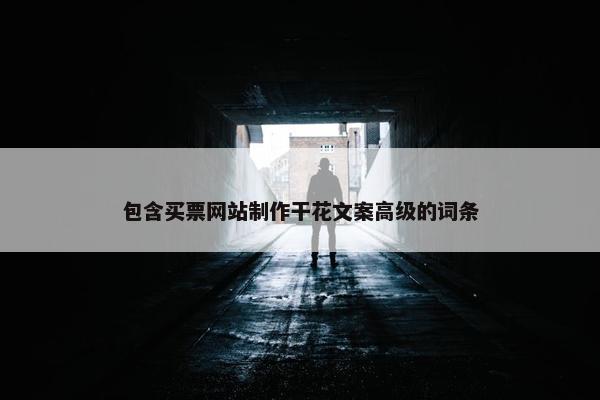 包含买票网站制作干花文案高级的词条