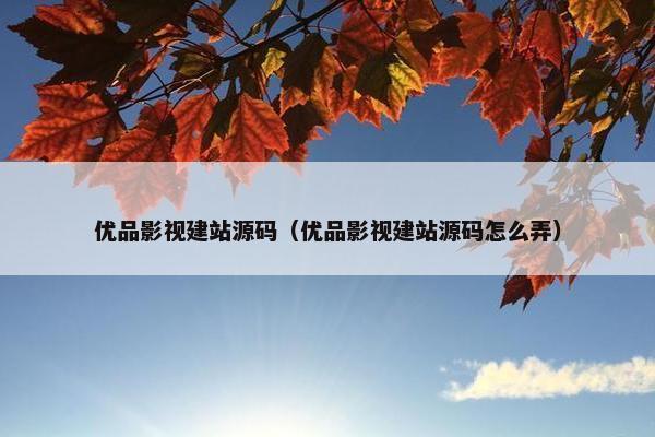 优品影视建站源码（优品影视建站源码怎么弄）