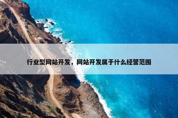 行业型网站开发，网站开发属于什么经营范围