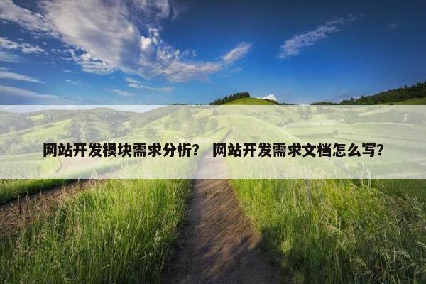 网站开发模块需求分析？ 网站开发需求文档怎么写？