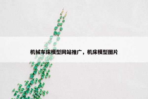 机械车床模型网站推广，机床模型图片