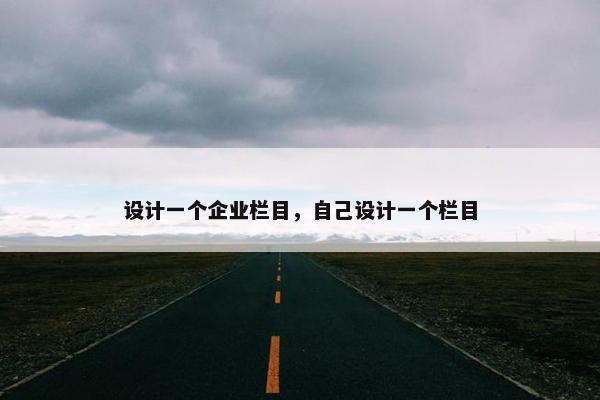 设计一个企业栏目，自己设计一个栏目