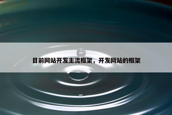 目前网站开发主流框架，开发网站的框架