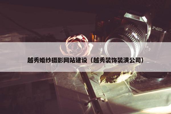 越秀婚纱摄影网站建设（越秀装饰装潢公司）